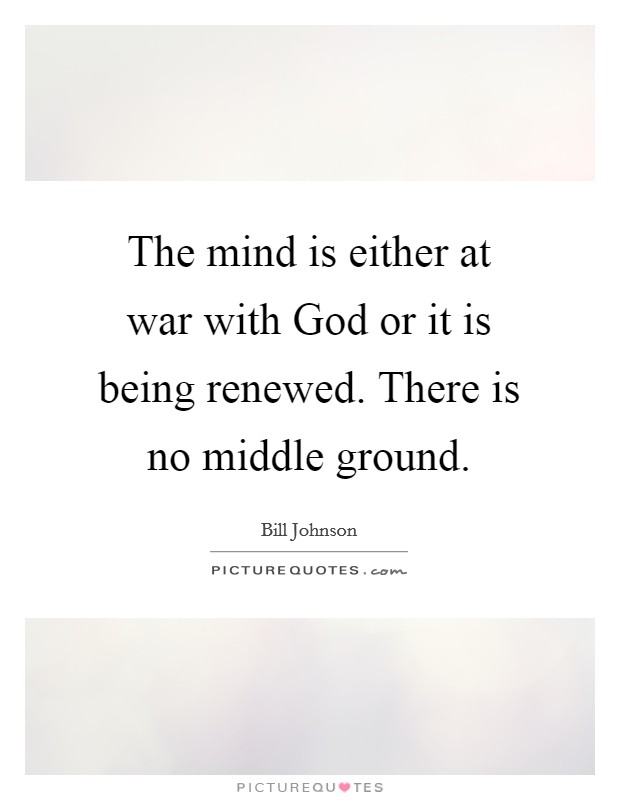 The mind is either at war with God or it is being renewed. There is no middle ground. Picture Quote #1