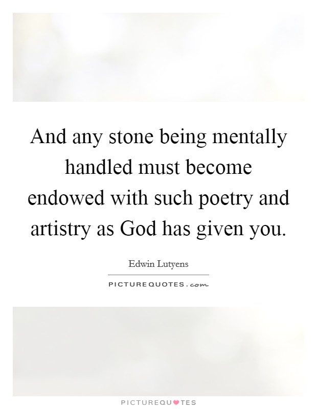 And any stone being mentally handled must become endowed with such poetry and artistry as God has given you. Picture Quote #1