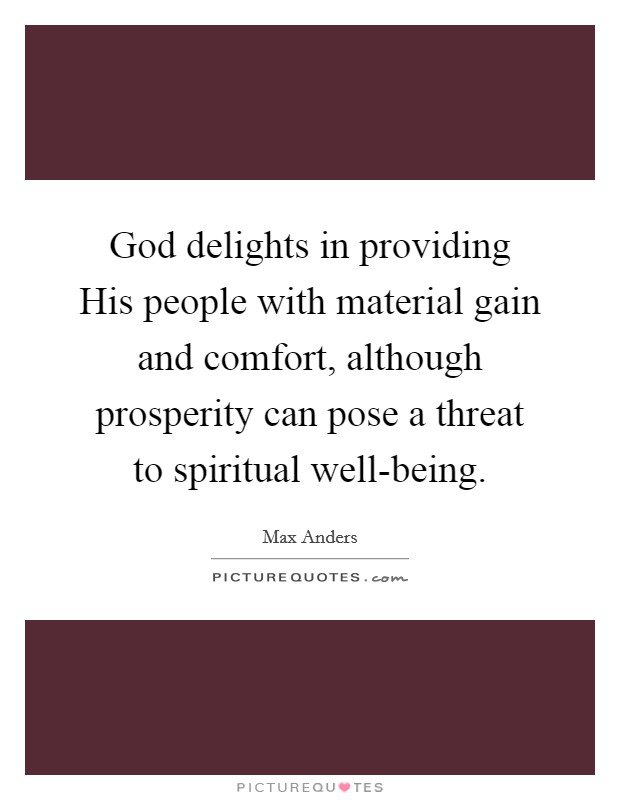 God delights in providing His people with material gain and comfort, although prosperity can pose a threat to spiritual well-being. Picture Quote #1