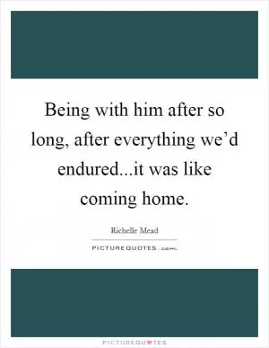 Being with him after so long, after everything we’d endured...it was like coming home Picture Quote #1