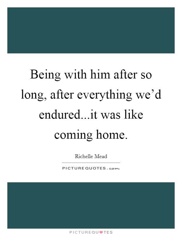 Being with him after so long, after everything we'd endured...it was like coming home. Picture Quote #1