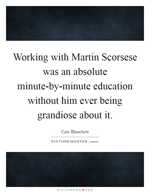 Working with Martin Scorsese was an absolute minute-by-minute education without him ever being grandiose about it. Picture Quote #1