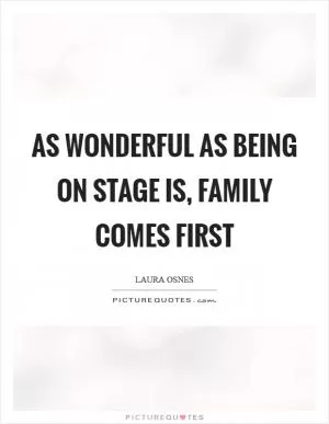 As wonderful as being on stage is, family comes first Picture Quote #1