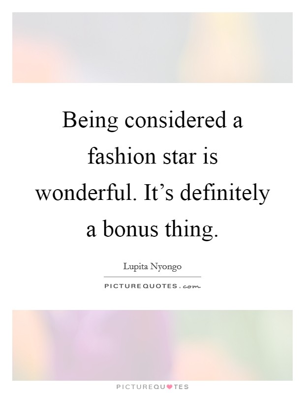 Being considered a fashion star is wonderful. It's definitely a bonus thing. Picture Quote #1