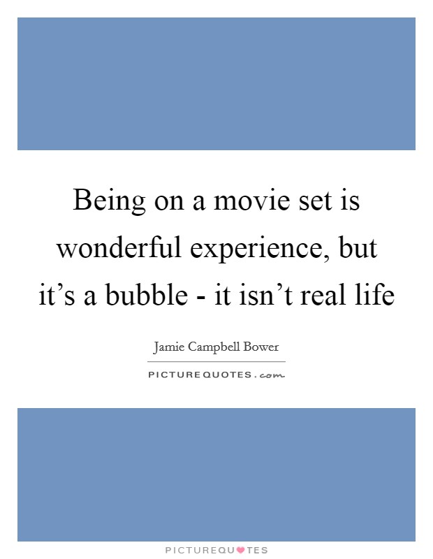 Being on a movie set is wonderful experience, but it's a bubble - it isn't real life Picture Quote #1