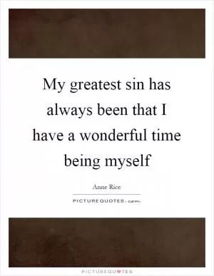 My greatest sin has always been that I have a wonderful time being myself Picture Quote #1