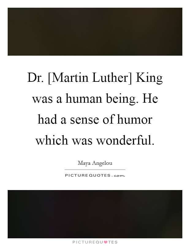 Dr. [Martin Luther] King was a human being. He had a sense of humor which was wonderful. Picture Quote #1