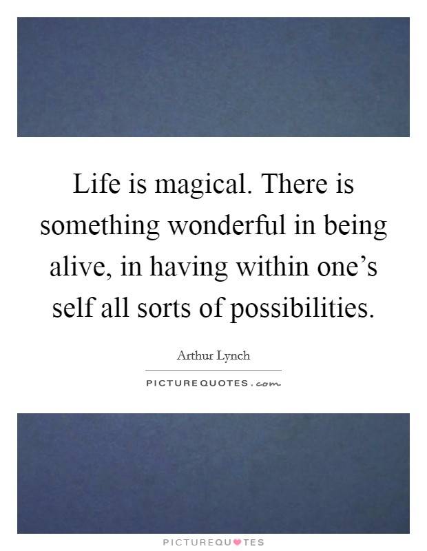 Life is magical. There is something wonderful in being alive, in having within one's self all sorts of possibilities. Picture Quote #1