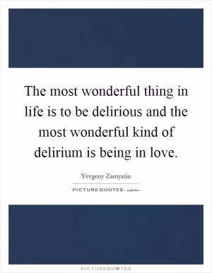 The most wonderful thing in life is to be delirious and the most wonderful kind of delirium is being in love Picture Quote #1