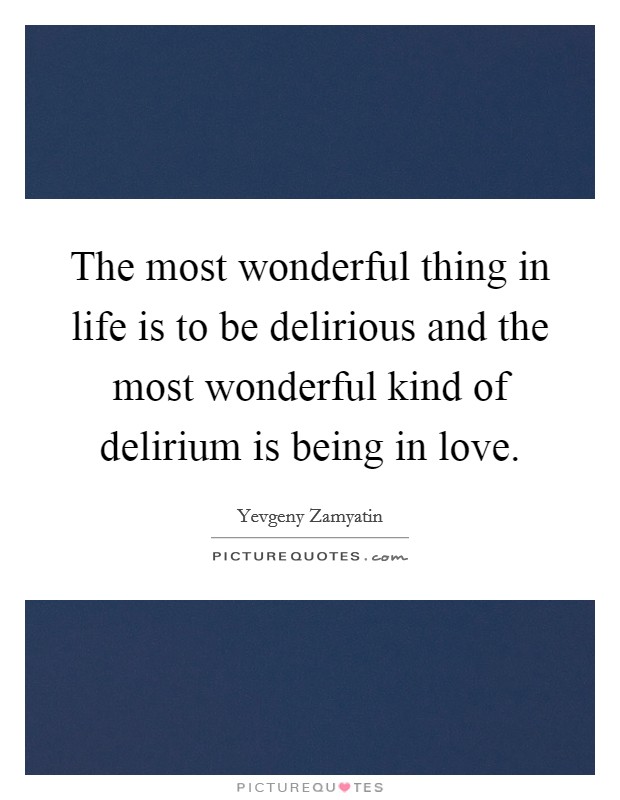 The most wonderful thing in life is to be delirious and the most wonderful kind of delirium is being in love. Picture Quote #1