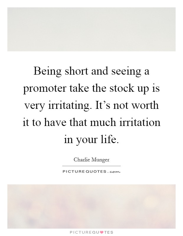 Being short and seeing a promoter take the stock up is very irritating. It's not worth it to have that much irritation in your life. Picture Quote #1