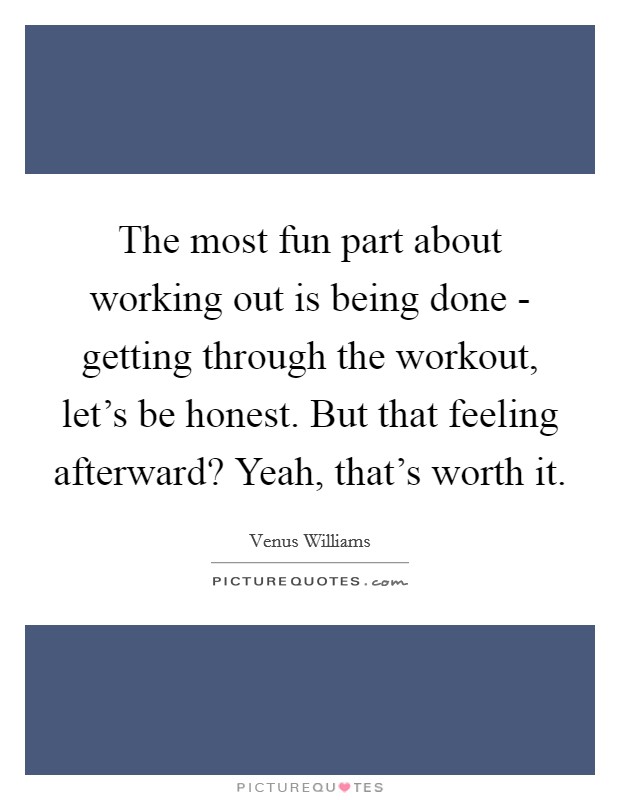 The most fun part about working out is being done - getting through the workout, let's be honest. But that feeling afterward? Yeah, that's worth it. Picture Quote #1
