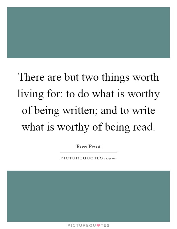 There are but two things worth living for: to do what is worthy of being written; and to write what is worthy of being read. Picture Quote #1