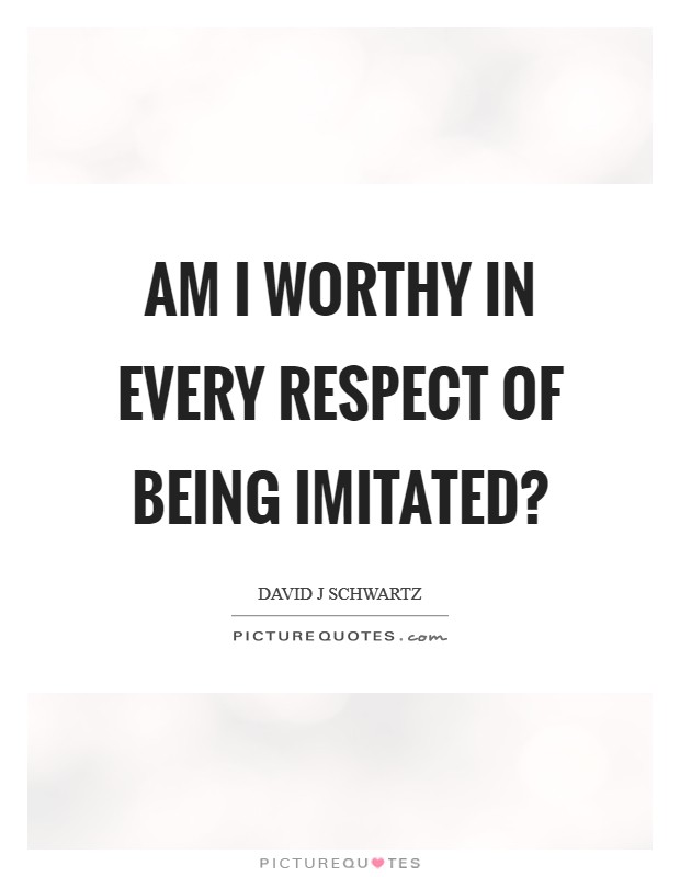 Am I worthy in every respect of being imitated? Picture Quote #1
