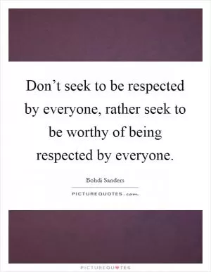 Don’t seek to be respected by everyone, rather seek to be worthy of being respected by everyone Picture Quote #1