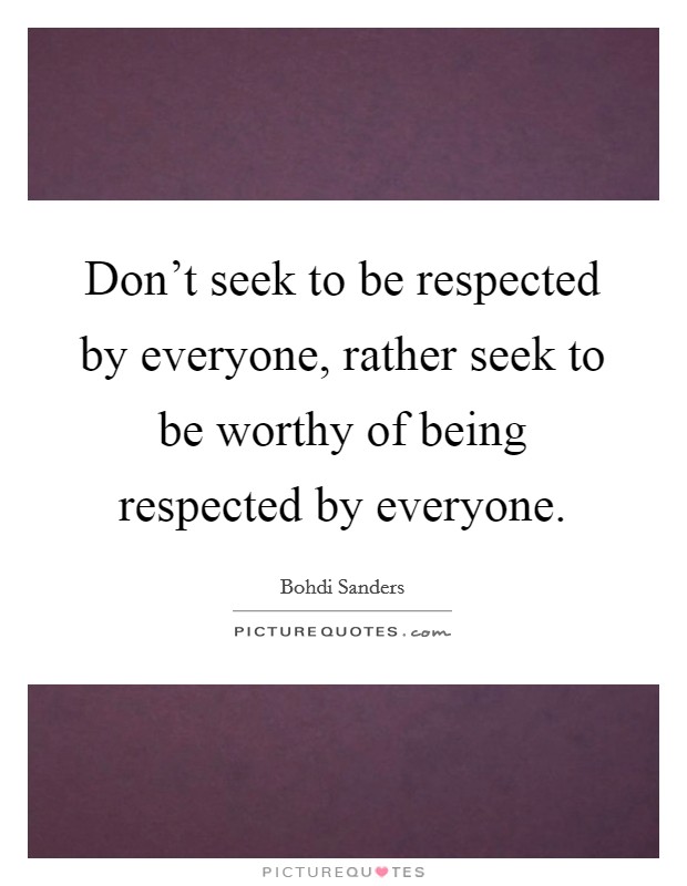 Don't seek to be respected by everyone, rather seek to be worthy of being respected by everyone. Picture Quote #1