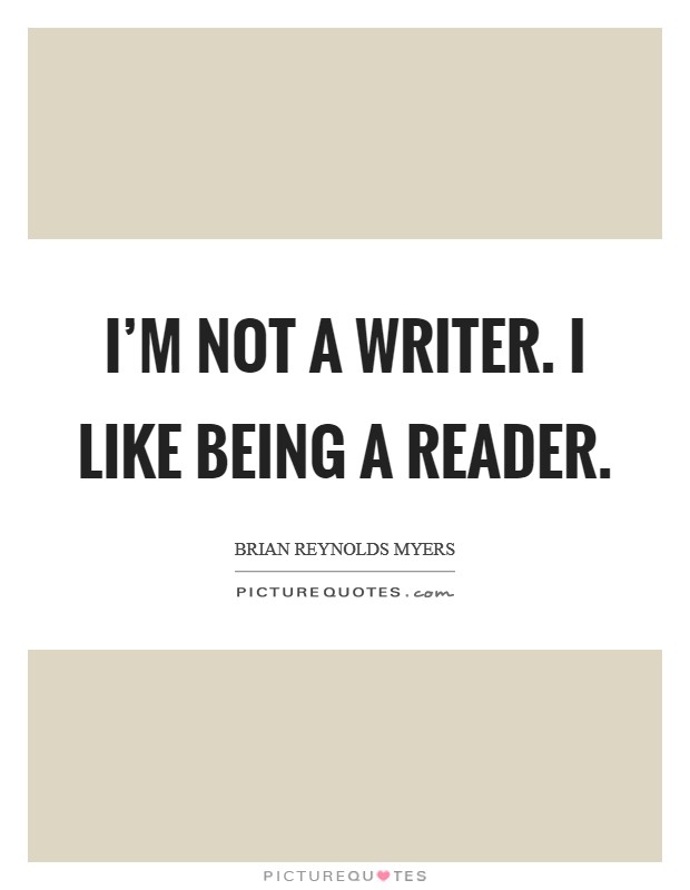 I'm not a writer. I like being a reader. Picture Quote #1