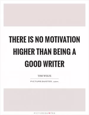 There is no motivation higher than being a good writer Picture Quote #1