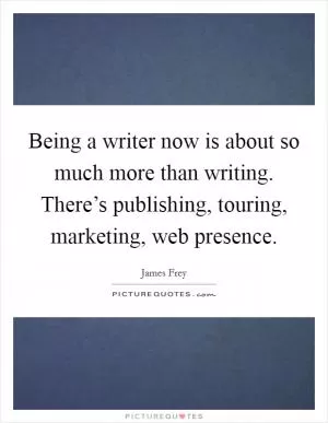 Being a writer now is about so much more than writing. There’s publishing, touring, marketing, web presence Picture Quote #1