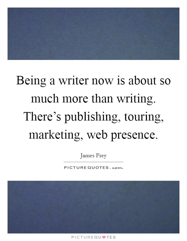 Being a writer now is about so much more than writing. There's publishing, touring, marketing, web presence. Picture Quote #1
