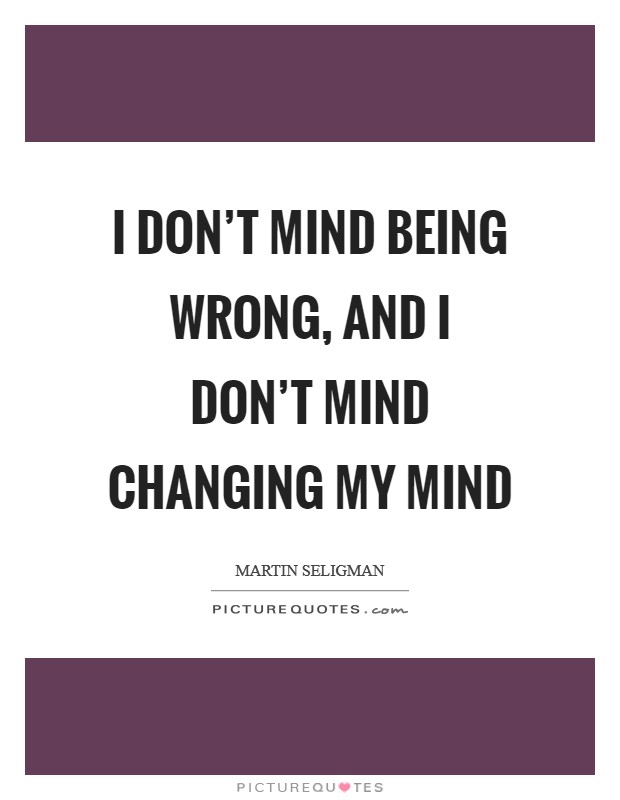I don't mind being wrong, and I don't mind changing my mind Picture Quote #1
