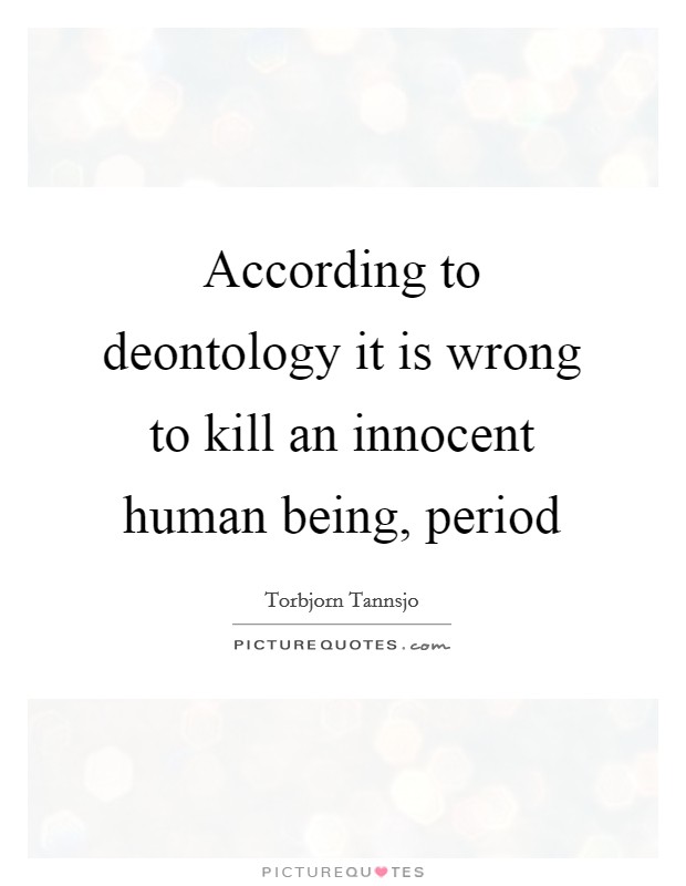According to deontology it is wrong to kill an innocent human being, period Picture Quote #1