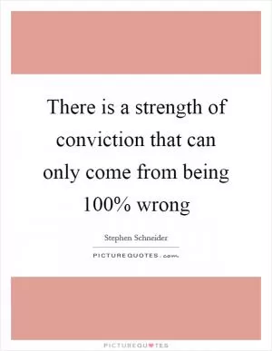 There is a strength of conviction that can only come from being 100% wrong Picture Quote #1