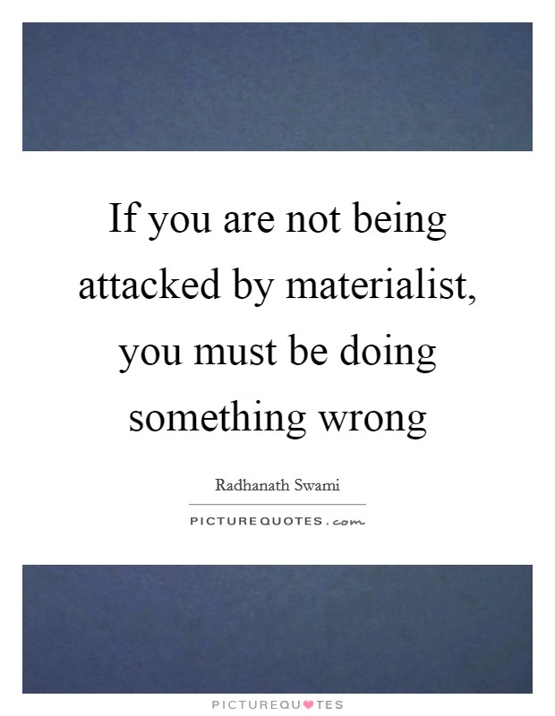 If you are not being attacked by materialist, you must be doing something wrong Picture Quote #1