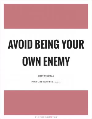 Avoid being your own enemy Picture Quote #1