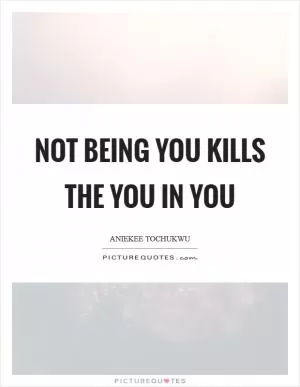 Not being you kills the you in you Picture Quote #1