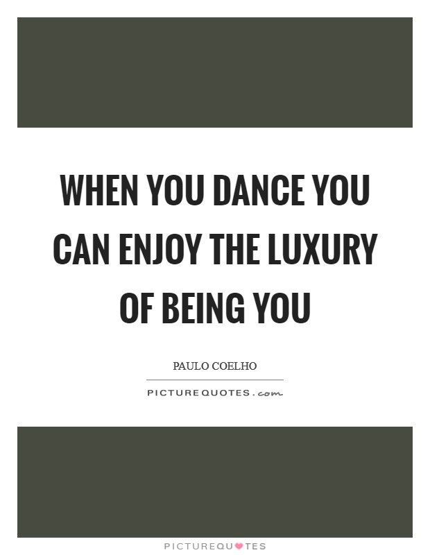 When you dance you can enjoy the luxury of being you Picture Quote #1