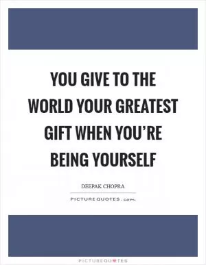 You give to the world your greatest gift when you’re being yourself Picture Quote #1