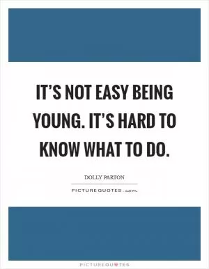 It’s not easy being young. It’s hard to know what to do Picture Quote #1