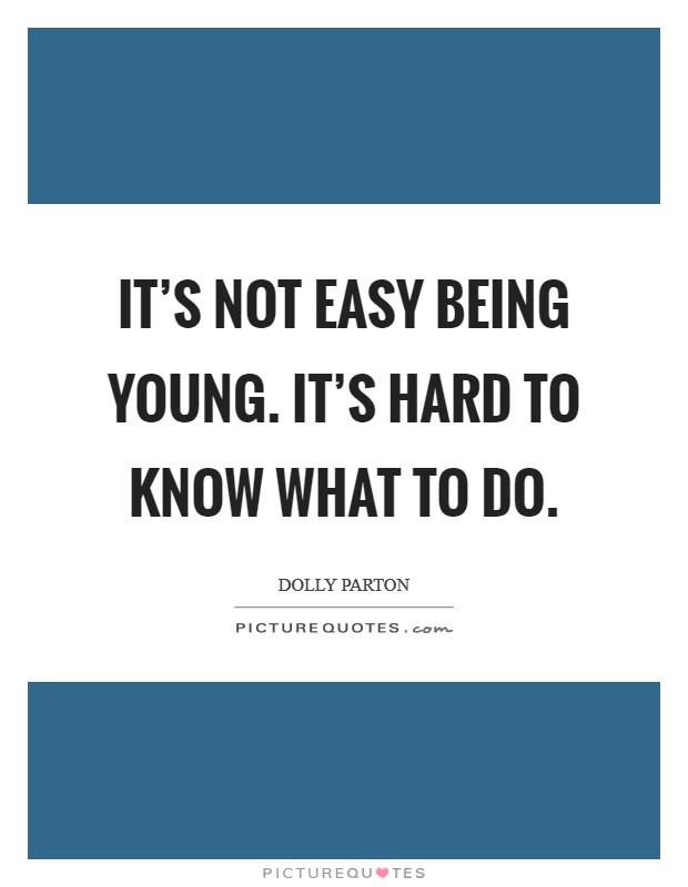 It's not easy being young. It's hard to know what to do. Picture Quote #1