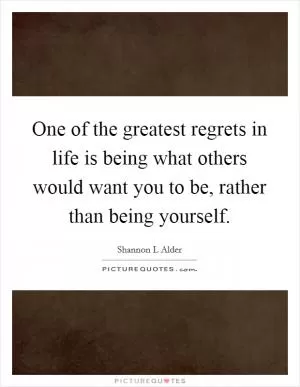 One of the greatest regrets in life is being what others would want you to be, rather than being yourself Picture Quote #1