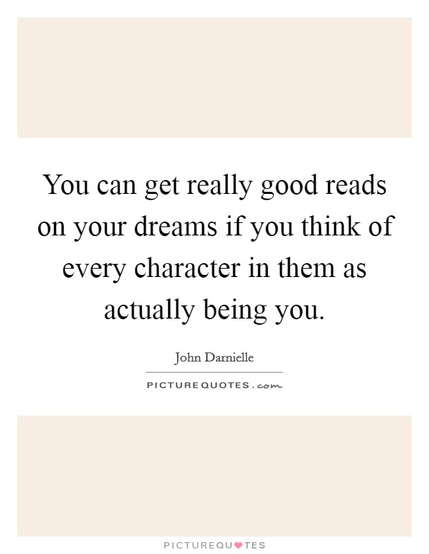 You can get really good reads on your dreams if you think of every character in them as actually being you. Picture Quote #1