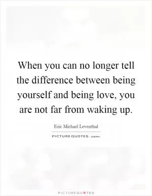When you can no longer tell the difference between being yourself and being love, you are not far from waking up Picture Quote #1