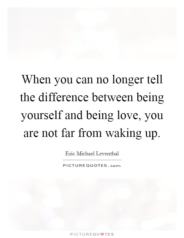 When you can no longer tell the difference between being yourself and being love, you are not far from waking up. Picture Quote #1