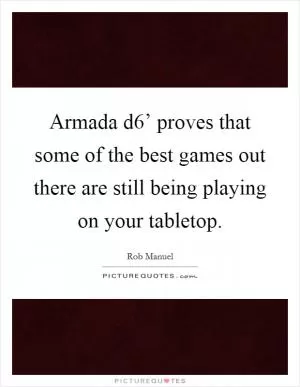 Armada d6’ proves that some of the best games out there are still being playing on your tabletop Picture Quote #1