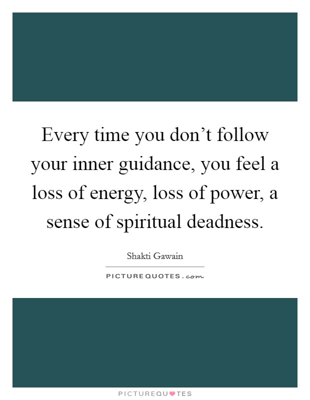 Every time you don't follow your inner guidance, you feel a loss of energy, loss of power, a sense of spiritual deadness. Picture Quote #1