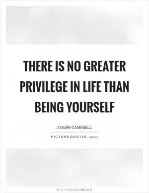 There is no greater privilege in life than being yourself Picture Quote #1