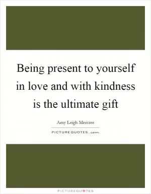 Being present to yourself in love and with kindness is the ultimate gift Picture Quote #1