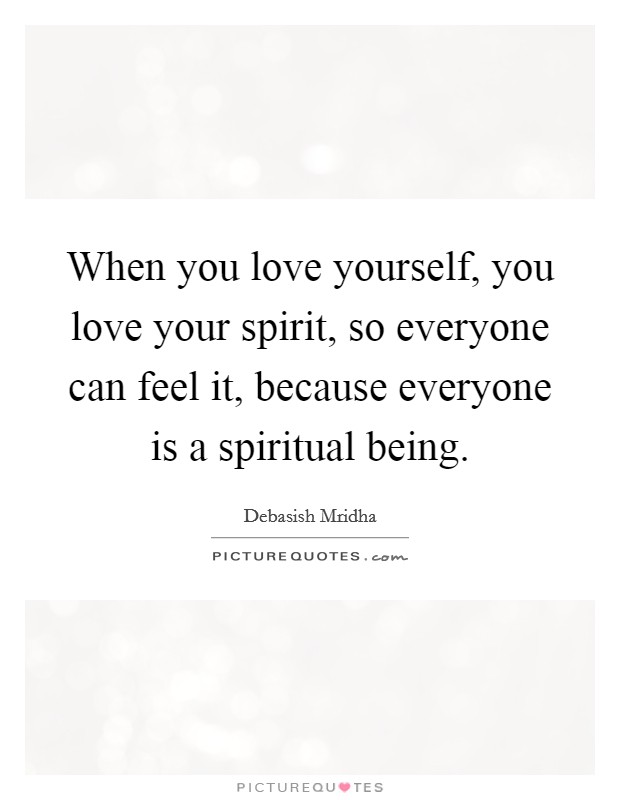 When you love yourself, you love your spirit, so everyone can feel it, because everyone is a spiritual being. Picture Quote #1