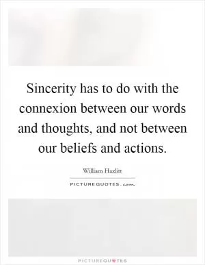 Sincerity has to do with the connexion between our words and thoughts, and not between our beliefs and actions Picture Quote #1