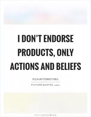 I don’t endorse products, only actions and beliefs Picture Quote #1