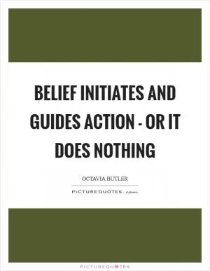 Belief initiates and guides action - or it does nothing Picture Quote #1