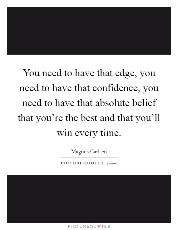 You need to have that edge, you need to have that confidence, you need to have that absolute belief that you're the best and that you'll win every time. Picture Quote #1