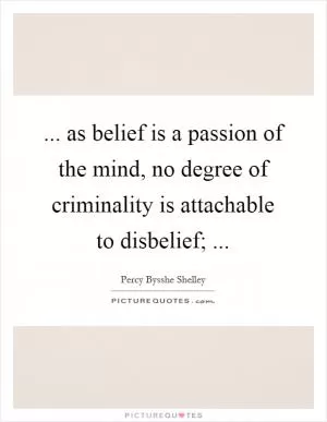 ... as belief is a passion of the mind, no degree of criminality is attachable to disbelief;  Picture Quote #1