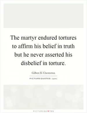 The martyr endured tortures to affirm his belief in truth but he never asserted his disbelief in torture Picture Quote #1
