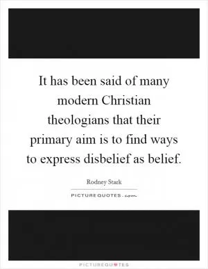 It has been said of many modern Christian theologians that their primary aim is to find ways to express disbelief as belief Picture Quote #1